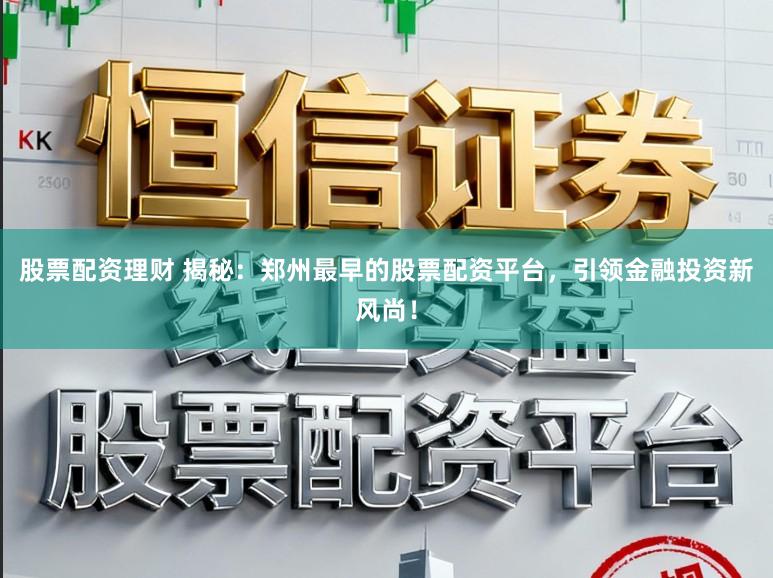 股票配资理财 揭秘:郑州最早的股票配资平台,引领金融投资新风尚!
