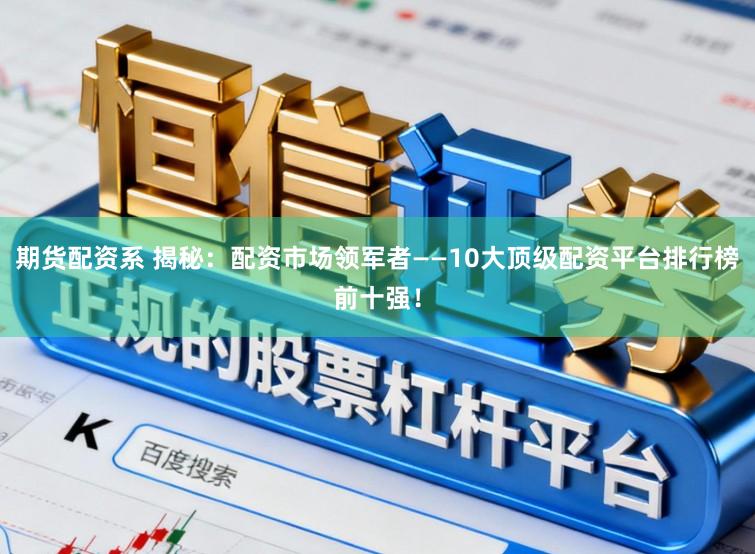 期货配资系 揭秘:配资市场领军者——10大顶级配资平台排行榜前十强!