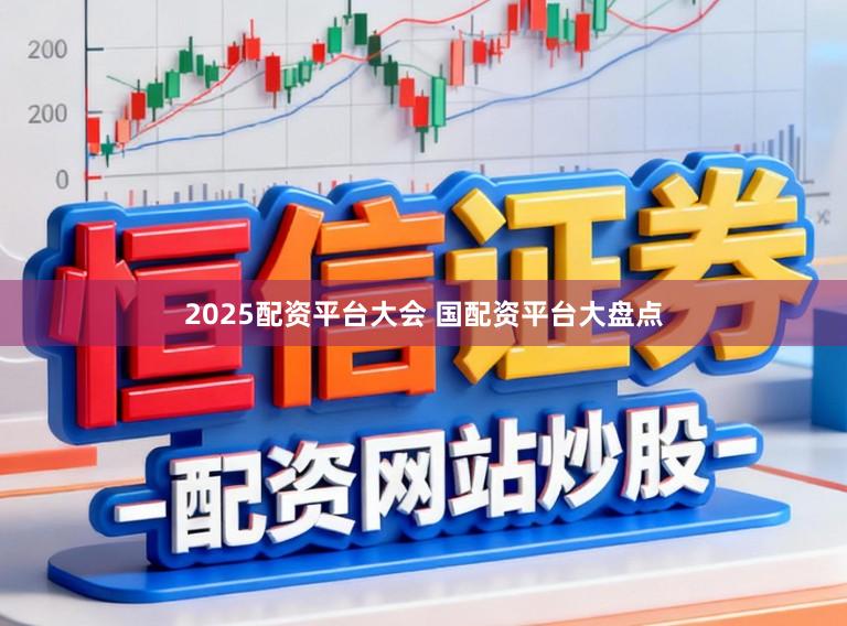 2025配资平台大会 国配资平台大盘点