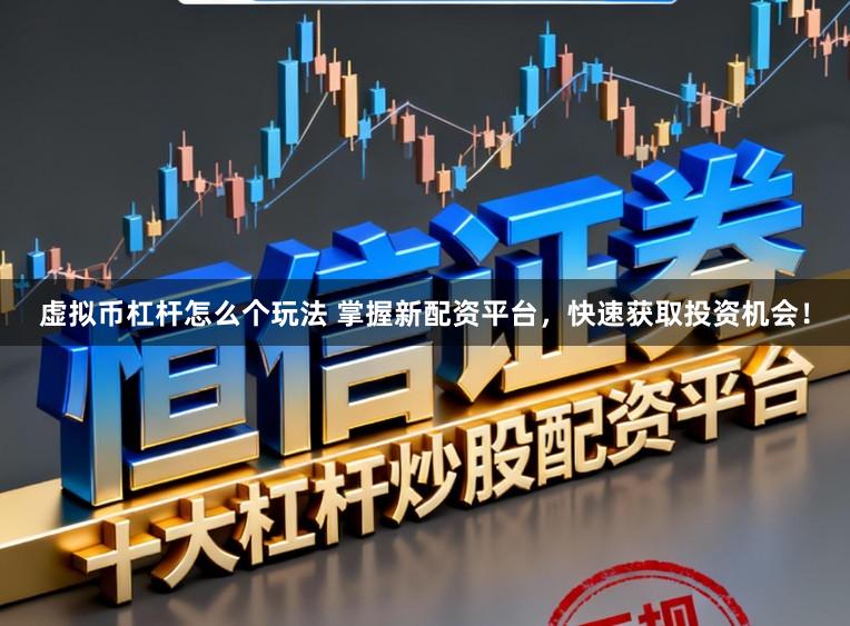 虚拟币杠杆怎么个玩法 掌握新配资平台，快速获取投资机会！