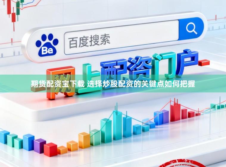 期货配资宝下载 选择炒股配资的关键点如何把握