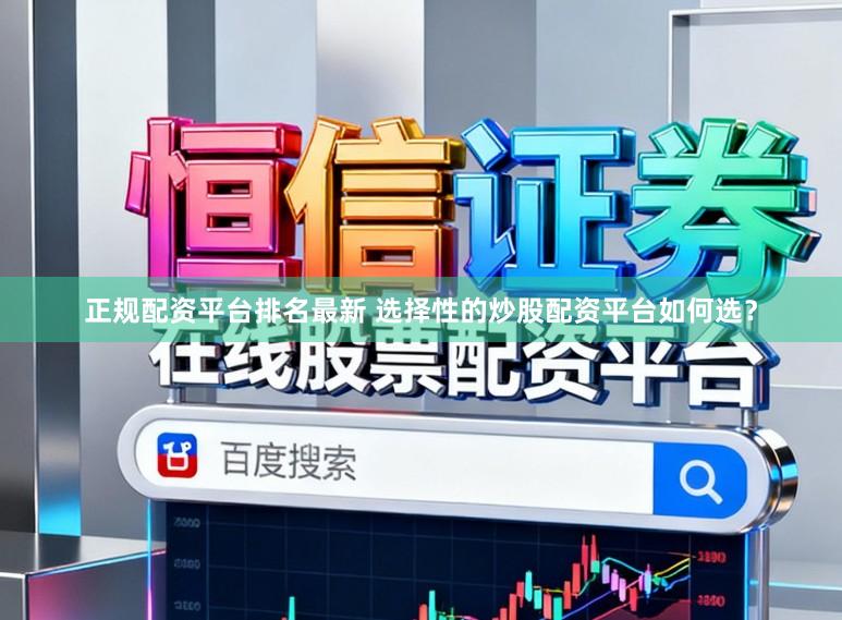 正规配资平台排名最新 选择性的炒股配资平台如何选?