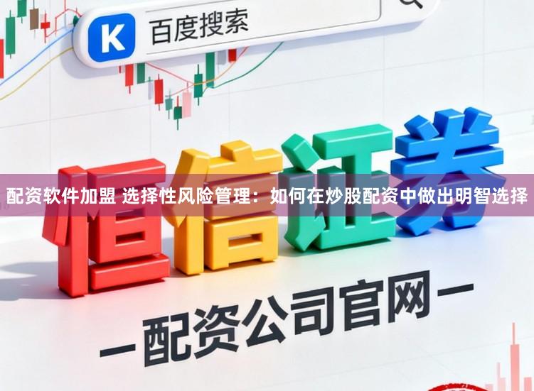 配资软件加盟 选择性风险管理：如何在炒股配资中做出明智选择