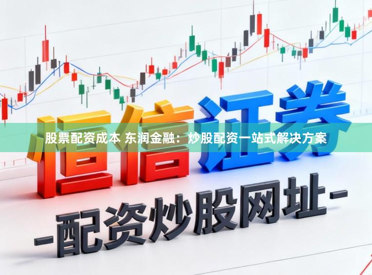 股票配资成本 东润金融：炒股配资一站式解决方案