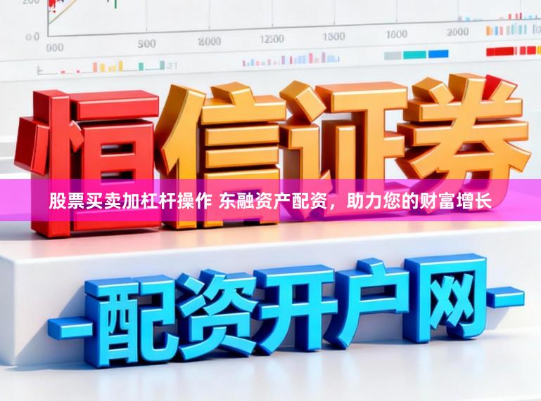 股票买卖加杠杆操作 东融资产配资，助力您的财富增长