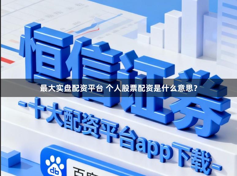 最大实盘配资平台 个人股票配资是什么意思？