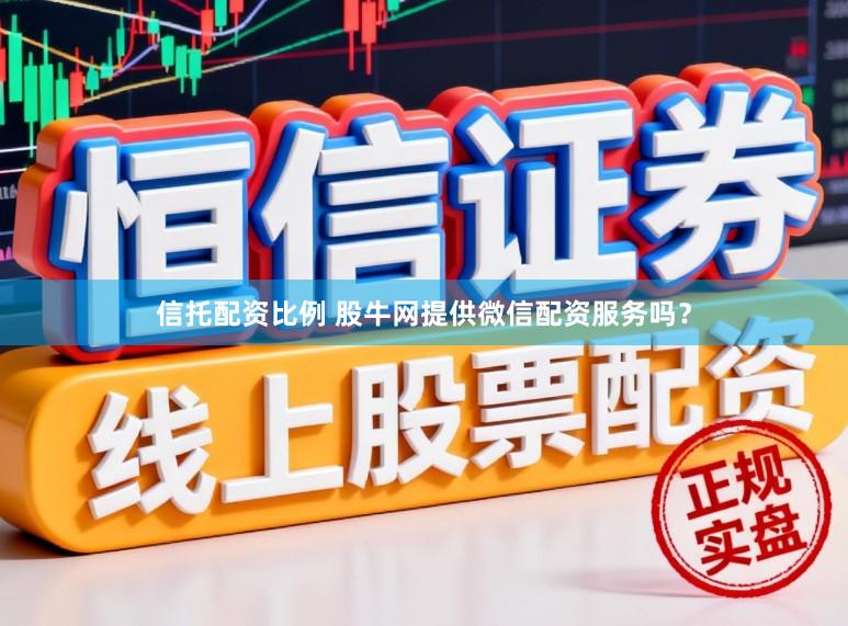 信托配资比例 股牛网提供微信配资服务吗？