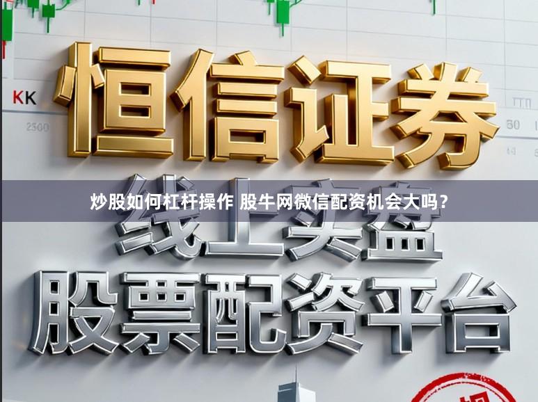 炒股如何杠杆操作 股牛网微信配资机会大吗？