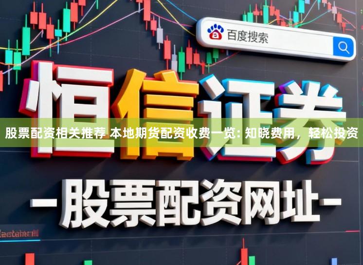 股票配资相关推荐 本地期货配资收费一览: 知晓费用，轻松投资