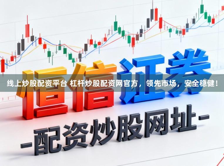 线上炒股配资平台 杠杆炒股配资网官方,领先市场,安全稳健!