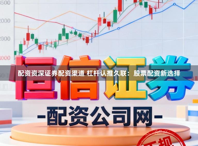 配资资深证券配资渠道 杠杆认推久联：股票配资新选择
