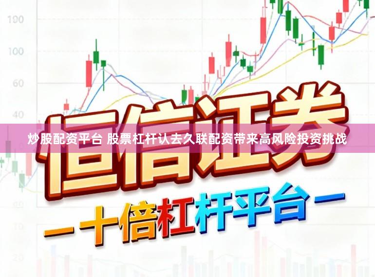 炒股配资平台 股票杠杆认去久联配资带来高风险投资挑战