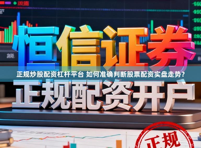 正规炒股配资杠杆平台 如何准确判断股票配资实盘走势？