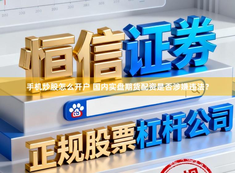 手机炒股怎么开户 国内实盘期货配资是否涉嫌违法？