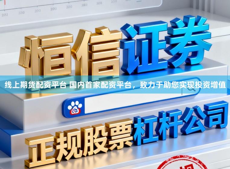 线上期货配资平台 国内首家配资平台，致力于助您实现投资增值