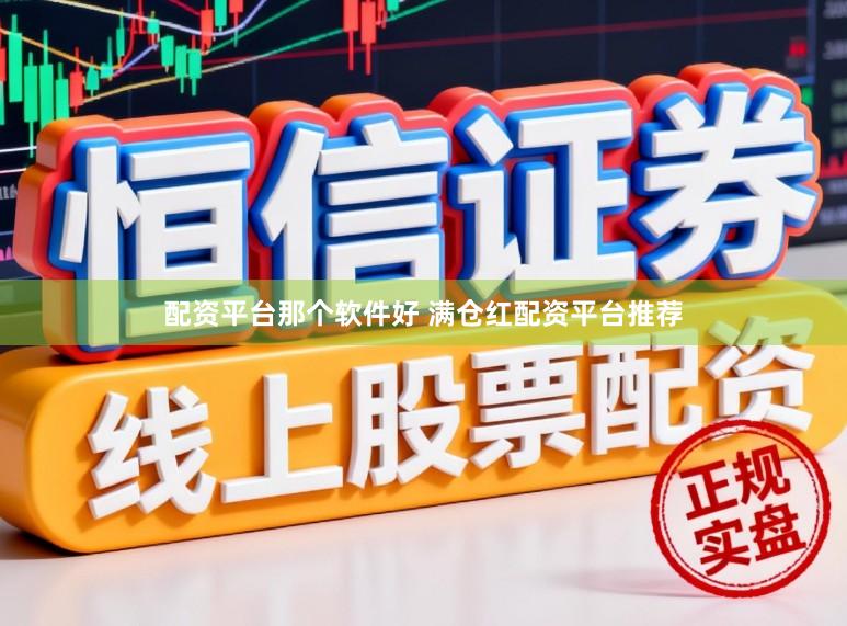 配资平台那个软件好 满仓红配资平台推荐