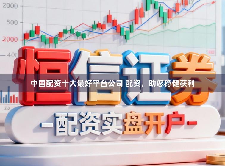 中国配资十大最好平台公司 配资，助您稳健获利