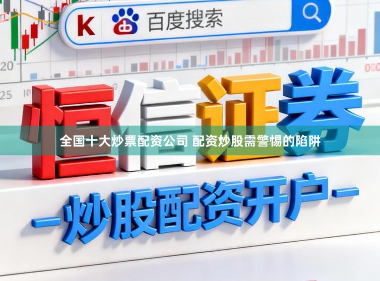 全国十大炒票配资公司 配资炒股需警惕的陷阱
