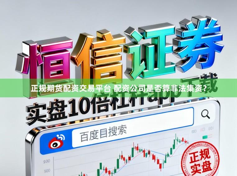 正规期货配资交易平台 配资公司是否算非法集资?
