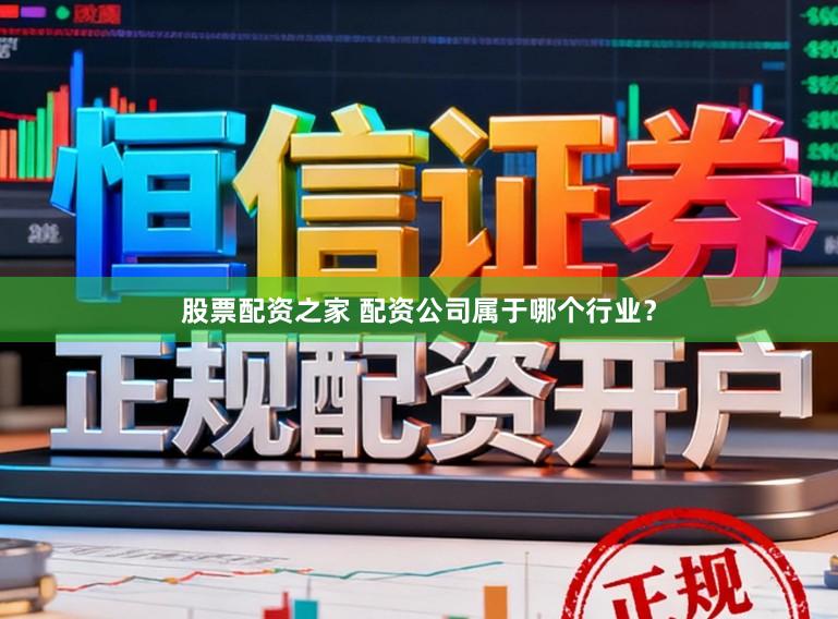股票配资之家 配资公司属于哪个行业？