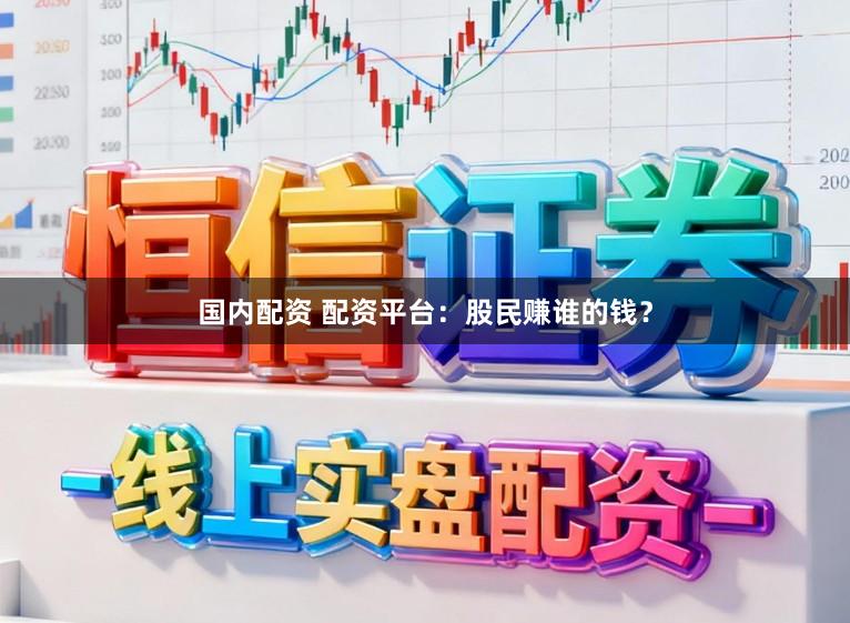 国内配资 配资平台：股民赚谁的钱？