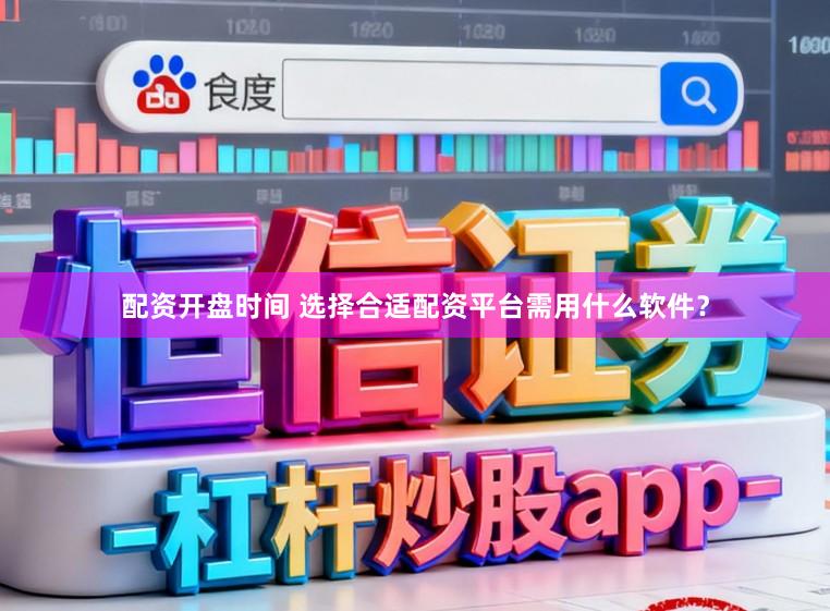 配资开盘时间 选择合适配资平台需用什么软件？