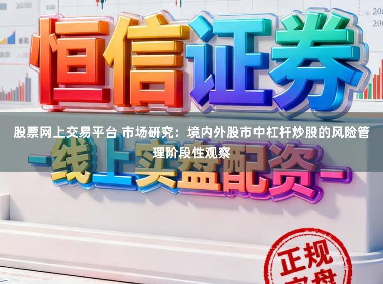 股票网上交易平台 市场研究：境内外股市中杠杆炒股的风险管理阶段性观察