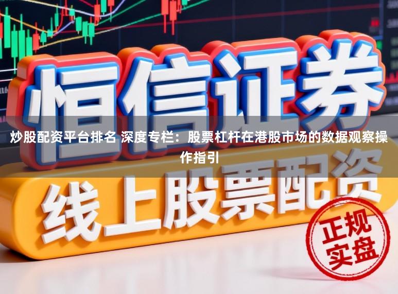 炒股配资平台排名 深度专栏：股票杠杆在港股市场的数据观察操作指引