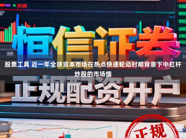 股票工具 近一年全球资本市场在热点快速轮动时期背景下中杠杆炒股的市场情