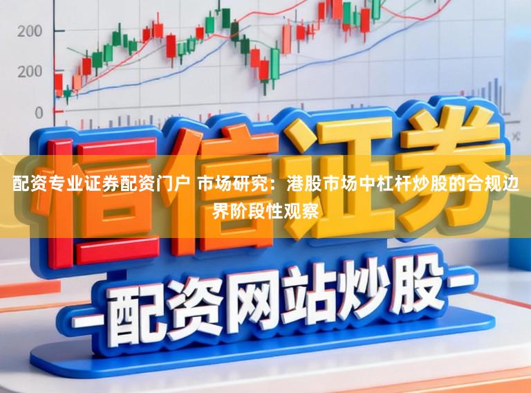 配资专业证券配资门户 市场研究：港股市场中杠杆炒股的合规边界阶段性观察