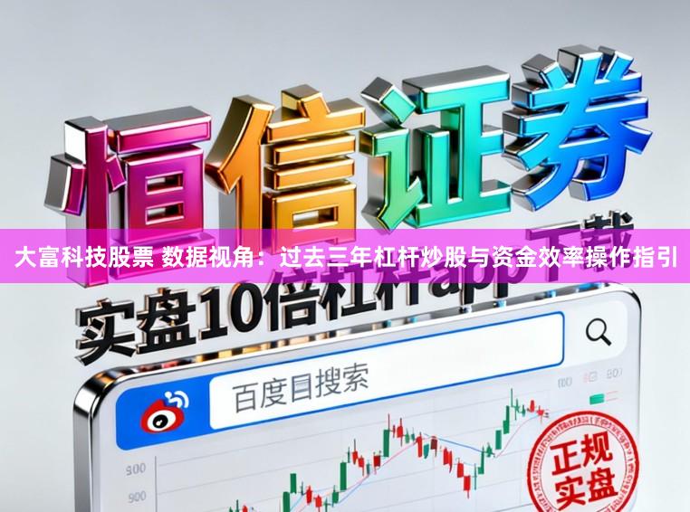 大富科技股票 数据视角：过去三年杠杆炒股与资金效率操作指引