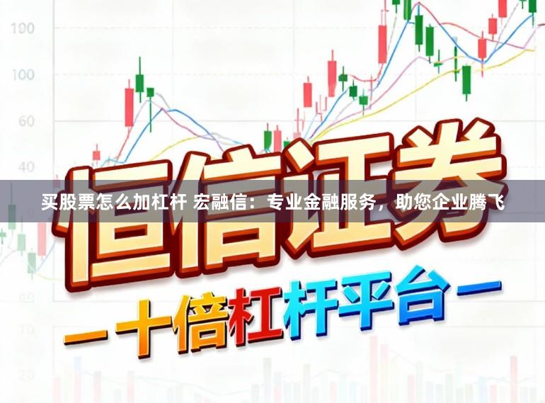 买股票怎么加杠杆 宏融信:专业金融服务,助您企业腾飞