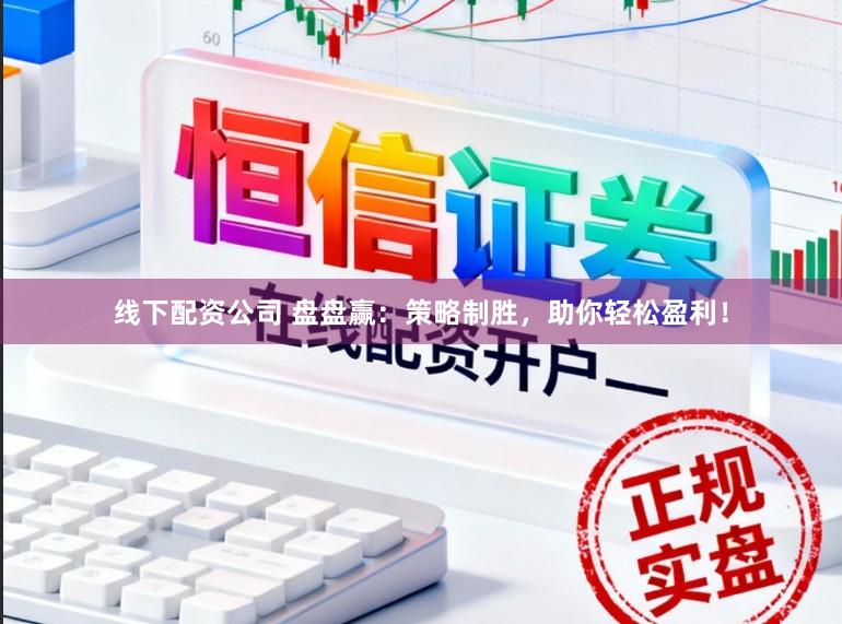 线下配资公司 盘盘赢：策略制胜，助你轻松盈利！