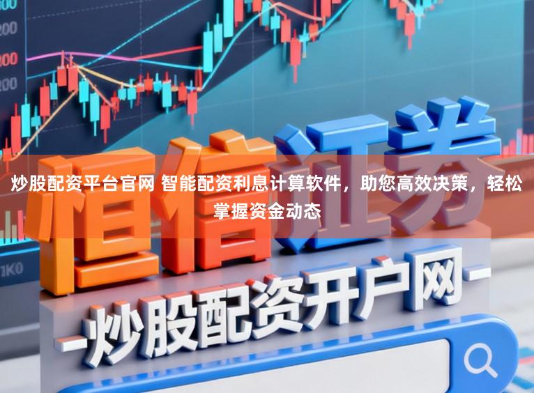 炒股配资平台官网 智能配资利息计算软件，助您高效决策，轻松掌握资金动态