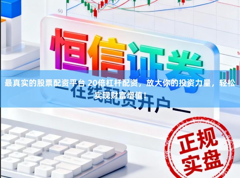 最真实的股票配资平台 20倍杠杆配资，放大你的投资力量，轻松实现财富增值！