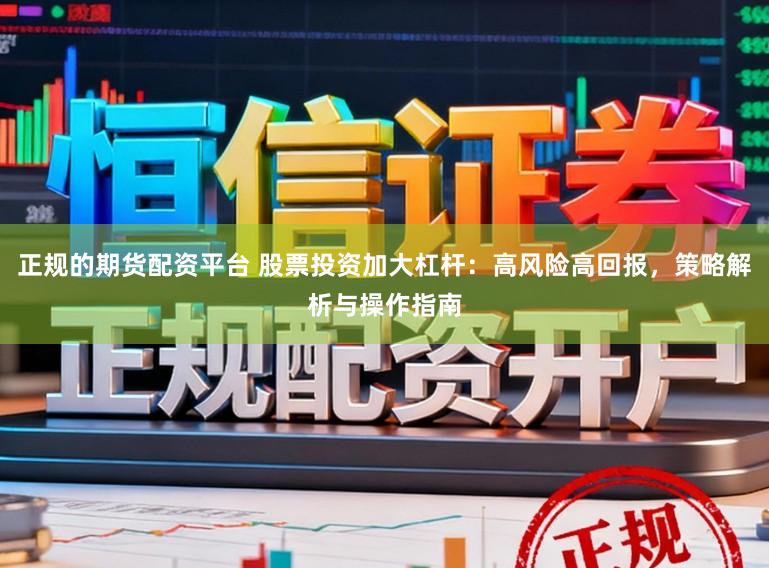 正规的期货配资平台 股票投资加大杠杆：高风险高回报，策略解析与操作指南