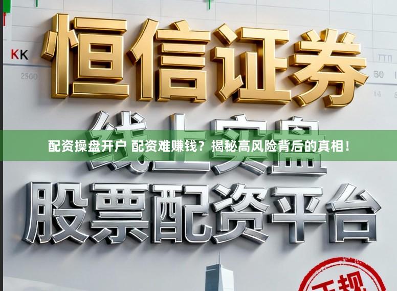 配资操盘开户 配资难赚钱？揭秘高风险背后的真相！
