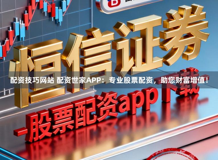 配资技巧网站 配资世家APP：专业股票配资，助您财富增值！