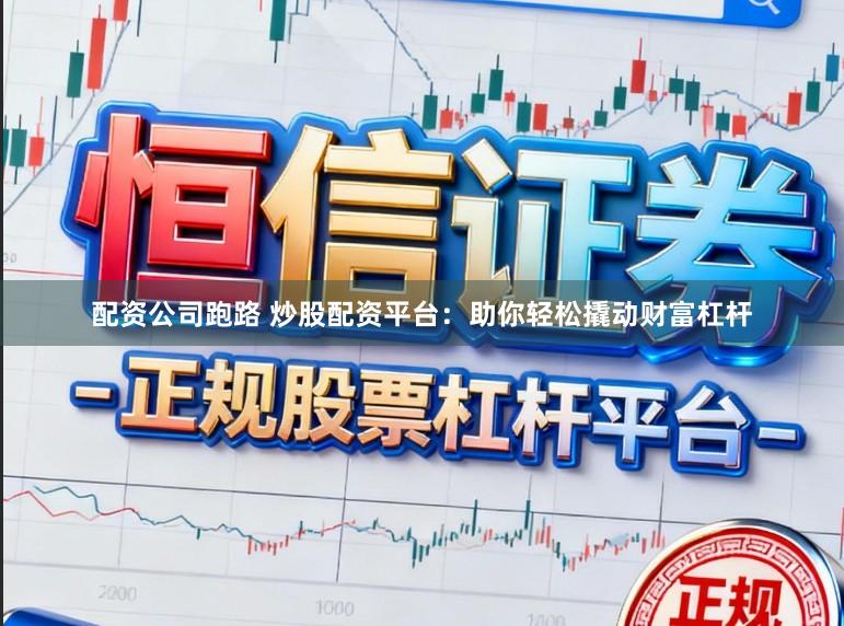 配资公司跑路 炒股配资平台：助你轻松撬动财富杠杆