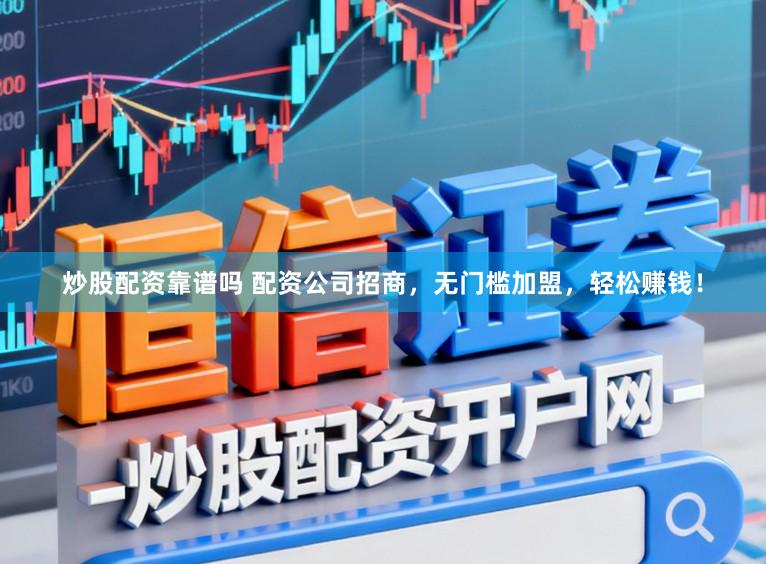 炒股配资靠谱吗 配资公司招商，无门槛加盟，轻松赚钱！