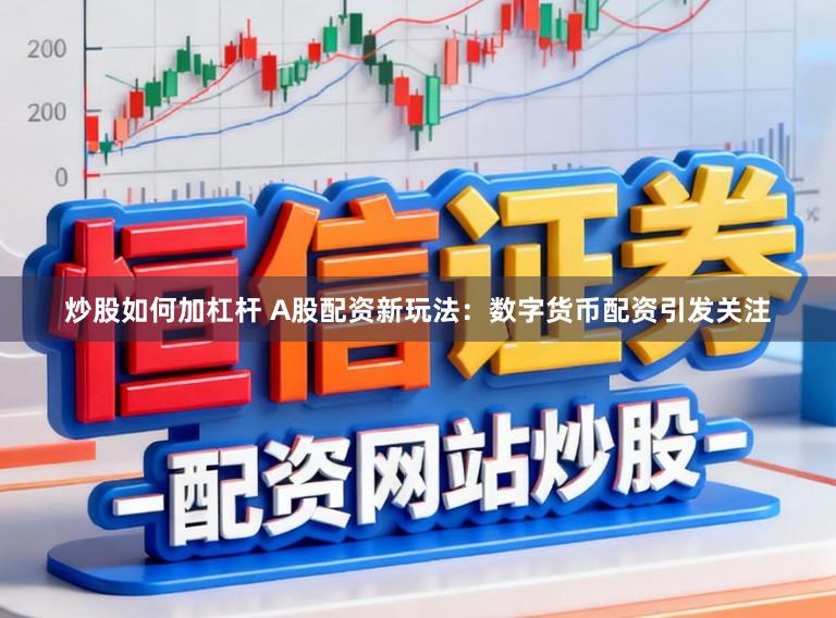 炒股如何加杠杆 A股配资新玩法：数字货币配资引发关注