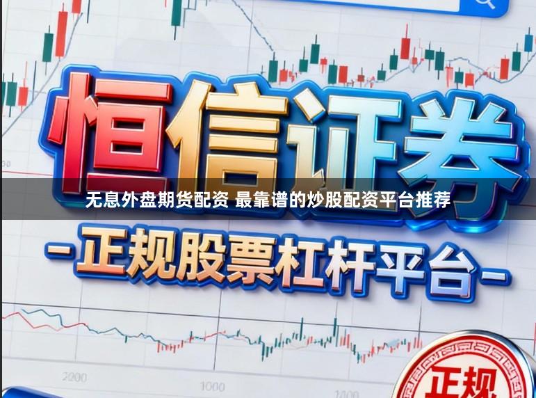 无息外盘期货配资 最靠谱的炒股配资平台推荐