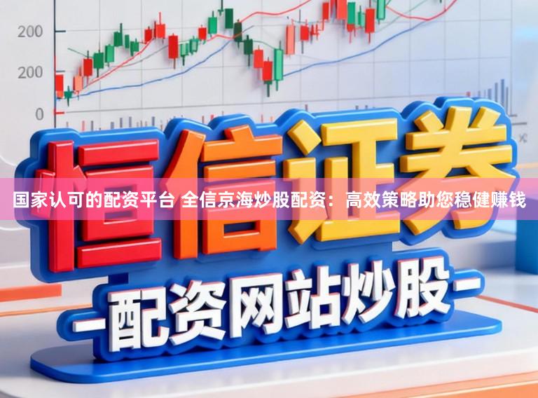 国家认可的配资平台 全信京海炒股配资：高效策略助您稳健赚钱