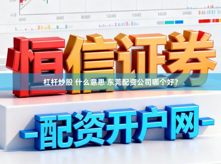 杠杆炒股 什么意思 东莞配资公司哪个好？