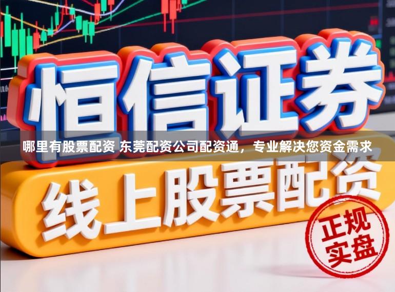 哪里有股票配资 东莞配资公司配资通，专业解决您资金需求