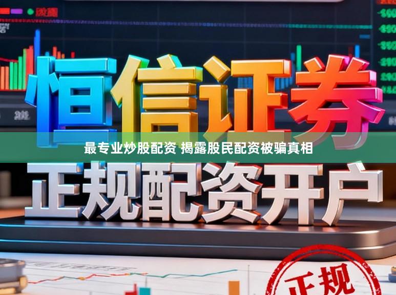 最专业炒股配资 揭露股民配资被骗真相