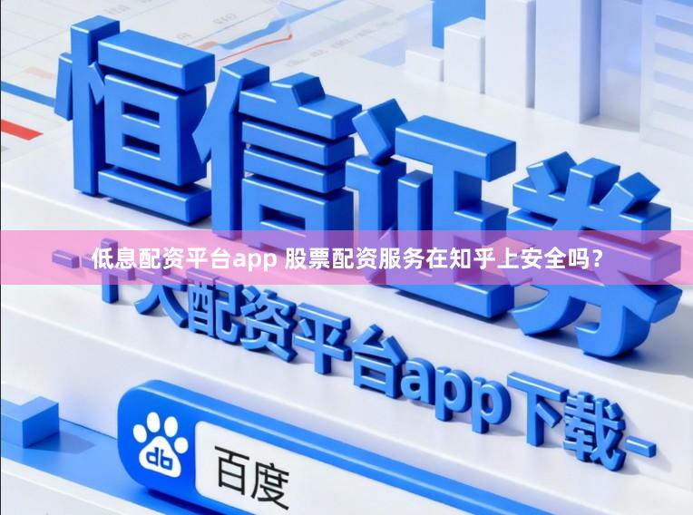低息配资平台app 股票配资服务在知乎上安全吗？