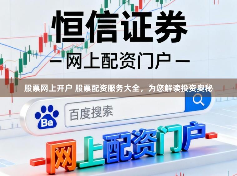 股票网上开户 股票配资服务大全，为您解读投资奥秘