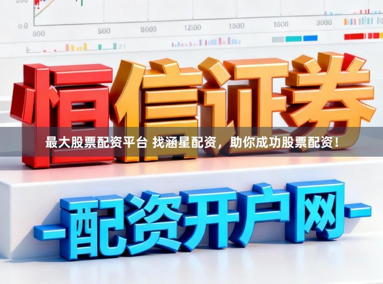 最大股票配资平台 找涵星配资，助你成功股票配资！