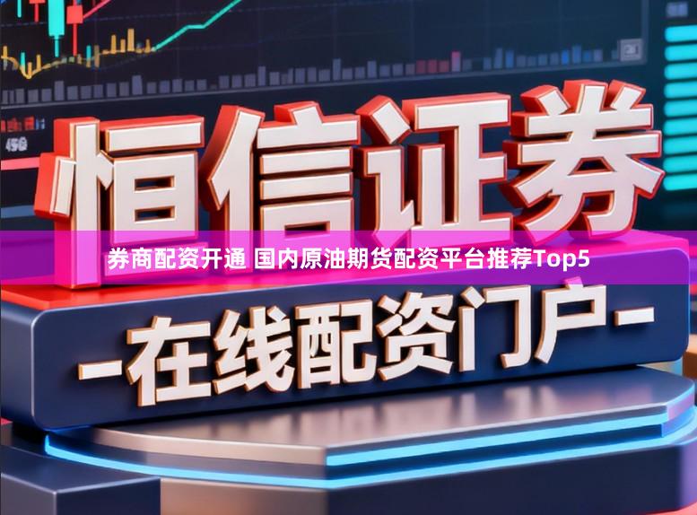 券商配资开通 国内原油期货配资平台推荐Top5